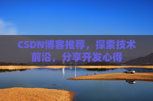 CSDN博客推荐，探索技术前沿，分享开发心得